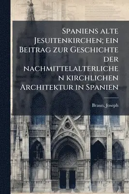 Joseph Braun - Spaniens alte Jesuitenkirchen; ein Beitrag zur Geschichte der nachmittelalterlichen kirchlichen Architektur in Spanien, Häftad. Tillgänglighet: Lägg i varukorg