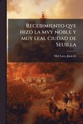 Recebimiento qve hizo la mvy noble y muy leal ciudad de Seuilla