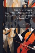Duchess of Dantzic (Sans-G�ane), a Romantic Light Opera in Three Acts;