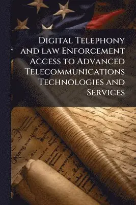 Digital Telephony and law Enforcement Access to Advanced Telecommunications Technologies and Services