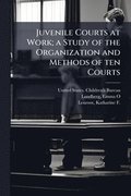 Juvenile Courts at Work; a Study of the Organization and Methods of ten Courts