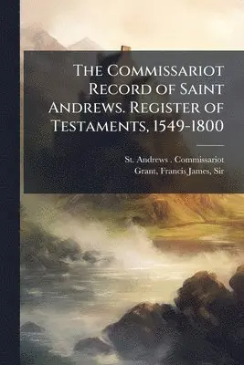 St Andrews Commissariot, Francis James Grant - Commissariot Record of Saint Andrews. Register of Testaments, 1549-1800, Häftad. Tillgänglighet: Lägg i varukorg