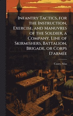 Silas Casey - Infantry Tactics, for the Instruction, Exercise, and Manuvres of the Soldier, a Company, Line of Skirmishers, Battalion, Brigade, or Corps D'armÃ(c)e, Inbunden. Tillgänglighet: Tillfälligt slut