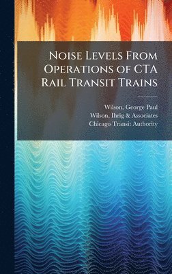 George Paul Wilson, Ihrig & Associates Wilson, Chicago Transit Authority - Noise Levels From Operations of CTA Rail Transit Trains, Inbunden. Tillgänglighet: Lägg i varukorg