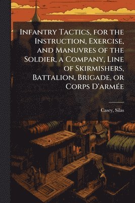 Silas Casey - Infantry Tactics, for the Instruction, Exercise, and Manuvres of the Soldier, a Company, Line of Skirmishers, Battalion, Brigade, or Corps D'armÃ(c)e, Häftad. Tillgänglighet: Tillfälligt slut