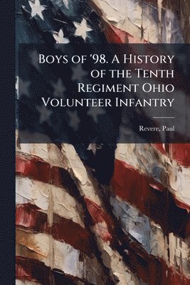 Paul Revere - Boys of '98. A History of the Tenth Regiment Ohio Volunteer Infantry, Häftad. Tillgänglighet: Lägg i varukorg