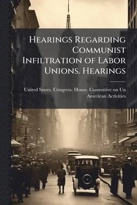 Hearings Regarding Communist Infiltration of Labor Unions. Hearings