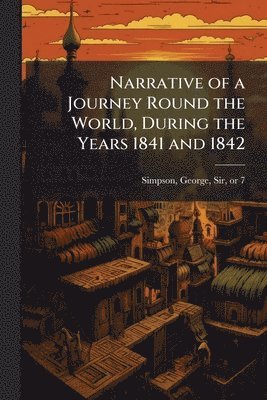 George Simpson - Narrative of a Journey Round the World, During the Years 1841 and 1842, Häftad