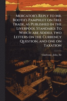 John Gladstone - Mercator's Reply to Mr. Booth's Pamphlet on Free Trade, as Published in the Liverpool Standard, Häftad. Tillgänglighet: Lägg i varukorg
