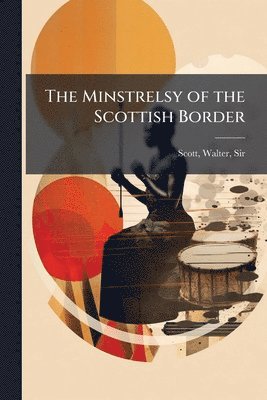 Walter Scott - Minstrelsy of the Scottish Border, Häftad