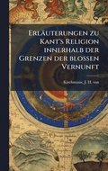 Erl�uterungen zu Kant's Religion innerhalb der Grenzen der blossen Vernunft