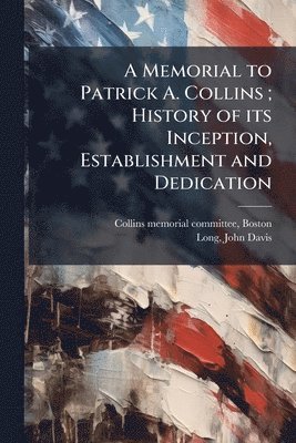 John Davis Long - Memorial to Patrick A. Collins; History of its Inception, Establishment and Dedication, Häftad. Tillgänglighet: Lägg i varukorg