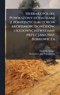 Herbarz polski. Powikszony dodatkami z poniejszych autor�3w rkopism�3w, dowod�3w, urzdowych i wydany przez Jana Nep. Bobrowicza