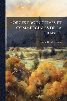 Charles Dupin - Forces productives et commerciales de la France;, Häftad