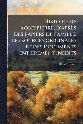 Ernest Hamel - Histoire de Robespierre; d'après des papiers de famille, les sources originales et des documents entièrement inÃ(c)dits, Häftad. Tillgänglighet: Lägg i varukorg