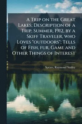 Trip on the Great Lakes; Description of a Trip, Summer, 1912, by a Skiff Traveler, who Loves "outdoors"; Tells of Fish, fur, Game and Other Things of Interest