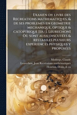 Claude Mydorge, Jean Leurechon, Denis Henrion - Examen dv livre des Recreations mathematiqves, & de ses problemes en geometrie mechanique, optique & catoptrique [du J. Leurechon] OÃ¹ sont aussi discutÃ(c)es & restabiles plusieurs experiences physiques y proposÃ(c)es, Häftad. Tillgänglighet: Tillfälligt slut