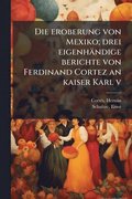 eroberung von Mexiko; drei eigenh�ndige berichte von Ferdinand Cortez an kaiser Karl v