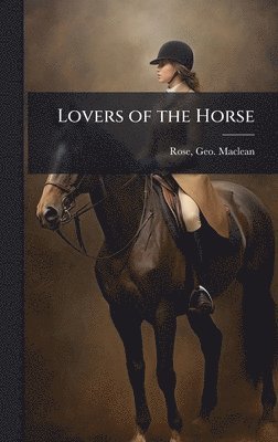 Geo MacLean 1829-1898 Rose - Lovers of the Horse, Inbunden. Tillgänglighet: Lägg i varukorg
