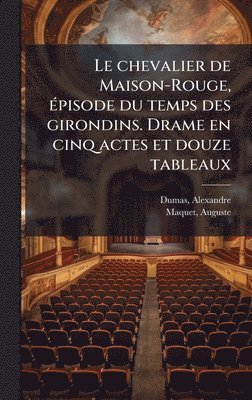 chevalier de Maison-Rouge, Ã(c)pisode du temps des girondins. Drame en cinq actes et douze tableaux