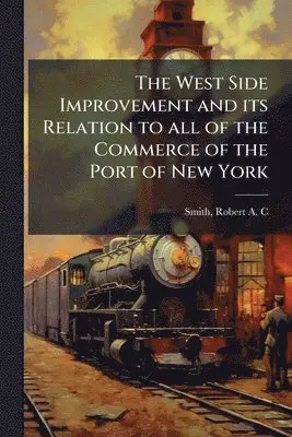 Robert A C Smith - West Side Improvement and its Relation to all of the Commerce of the Port of New York, Häftad. Tillgänglighet: Lägg i varukorg