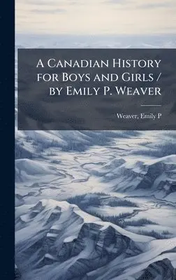 Emily Poynton Weaver - Canadian History for Boys and Girls / by Emily P. Weaver, Inbunden. Tillgänglighet: Lägg i varukorg