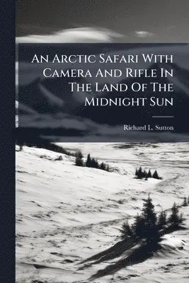 Arctic Safari With Camera And Rifle In The Land Of The Midnight Sun