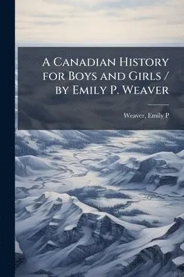 Emily Poynton Weaver - Canadian History for Boys and Girls / by Emily P. Weaver, Häftad. Tillgänglighet: Lägg i varukorg