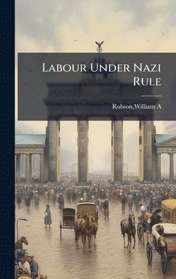 William a Robson - Labour Under Nazi Rule, Inbunden