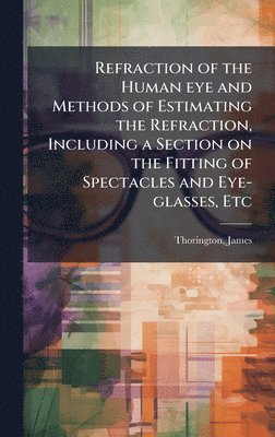 James Thorington - Refraction of the Human eye and Methods of Estimating the Refraction, Including a Section on the Fitting of Spectacles and Eye-glasses, Etc, Inbunden. Tillgänglighet: Lägg i varukorg