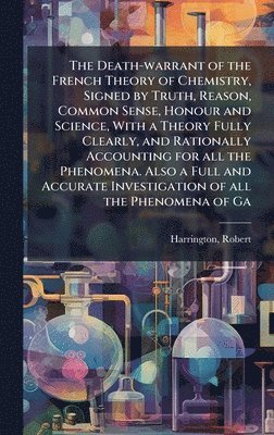 Robert Harrington - Death-warrant of the French Theory of Chemistry, Signed by Truth, Reason, Common Sense, Honour and Science, With a Theory Fully Clearly, and Rationally Accounting for all the Phenomena. Also a Full and Accurate Investigation of all the Phenomena of Ga, Inbunden. Tillgänglighet: Lägg i varukorg