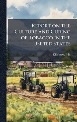 Joseph Buckner Killebrew - Report on the Culture and Curing of Tobacco in the United States, Inbunden. Tillgänglighet: Lägg i varukorg