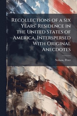 Peter Neilson - Recollections of a six Years' Residence in the United States of America, Interspersed With Original Anecdotes, Häftad. Tillgänglighet: Lägg i varukorg