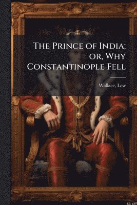 Lew Wallace - Prince of India; or, Why Constantinople Fell, Häftad