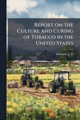 Joseph Buckner Killebrew - Report on the Culture and Curing of Tobacco in the United States, Häftad. Tillgänglighet: Lägg i varukorg
