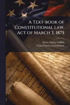 Text-book of Constitutional law. Act of March 3, 1875