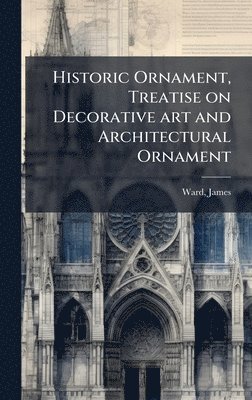 James Ward - Historic Ornament, Treatise on Decorative art and Architectural Ornament, Inbunden