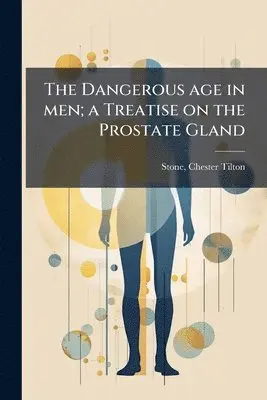 Dangerous age in men; a Treatise on the Prostate Gland