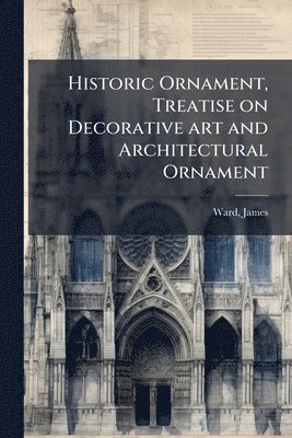 James Ward - Historic Ornament, Treatise on Decorative art and Architectural Ornament, Häftad