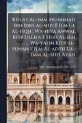 Rislat Al-imm Muammad Ibn Idrs Al-shfi F Ilm Ul Al-fiqh; Wa-hiya Awwal Kitb Ullifa F Hdh Al-ilm ... Wa-yalhi Kitb Al-sunan F Ilm Al-adth Lil-imm Al-sh