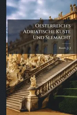 Oesterreich's Adriatische Kuste Und Seemacht