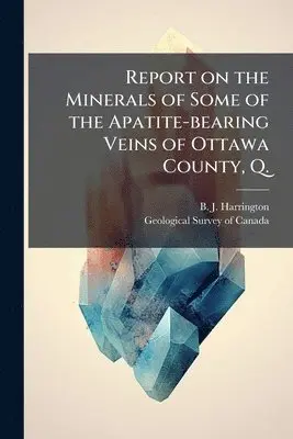 Report on the Minerals of Some of the Apatite-bearing Veins of Ottawa County, Q.