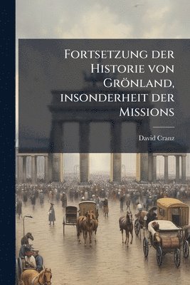 David Cranz - Fortsetzung der Historie von Grönland, insonderheit der Missions, Häftad