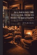 All Around the House, or, How to Make Homes Happy