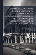 Appianou Alexandres Rmaikn historin ta szomena. Appiani Alexandrini Romanorum historiarum quae supersunt; graece et latine cum indicibus