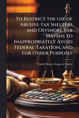 To Restrict the use of Abusive tax Shelters and Offshore tax Havens to Inappropriately Avoid Federal Taxation, and for Other Purposes