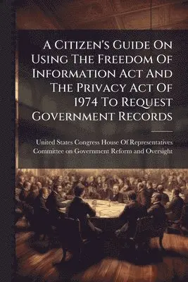 Citizen's Guide On Using The Freedom Of Information Act And The Privacy Act Of 1974 To Request Government Records