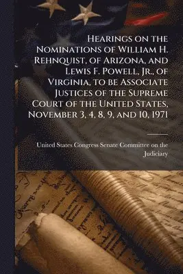 Hearings on the Nominations of William H. Rehnquist, of Arizona, and Lewis F. Powell, Jr., of Virginia, to be Associate Justices of the Supreme Court of the United States, November 3, 4, 8, 9, and 10, 1971