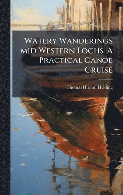 Thomas Hiram Holding - Watery Wanderings 'mid Western Lochs. A Practical Canoe Cruise, Inbunden. Tillgänglighet: Lägg i varukorg