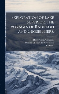 Henry Colin Campbell, Mã(c)Dard Chouart Des Groseilliers, Radisson - Exploration of Lake Superior. The voyages of Radisson and Groseilliers., Inbunden
